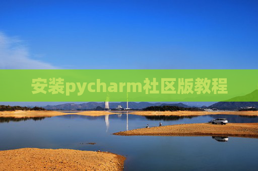 安装pycharm社区版教程 安装pycharm社区版教程